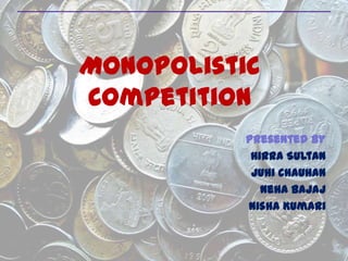 Monopolistic
Competition
Presented By
Hirra Sultan
Juhi Chauhan
Neha Bajaj
Nisha Kumari
 