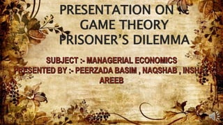 PRESENTATION ON :-
GAME THEORY
PRISONER’S DILEMMA
 