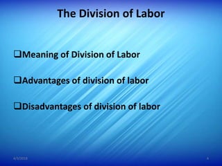 The Division of Labor
Meaning of Division of Labor
Advantages of division of labor
Disadvantages of division of labor
4/3/2018 4
 