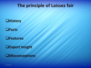 The principle of Laissez fair
History
Facts
Features
Expert Insight
Misconceptions
4/3/2018 6
 