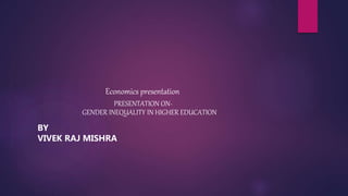 Economics presentation
BY
VIVEK RAJ MISHRA
PRESENTATION ON-
GENDER INEQUALITY IN HIGHER EDUCATION
 