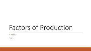 Factors of Production
NAME:- .
DIV:-.
 