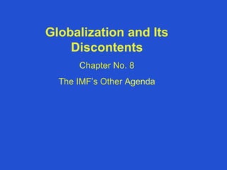 Globalization and Its
Discontents
Chapter No. 8
The IMF’s Other Agenda
 