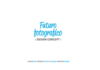 > DESIGN CONCEPT <
ALESSIO Belli / VERONICA Ciccone/ SU Shanman/ MARTINAToccafondi
Futuro
fotografico
 
