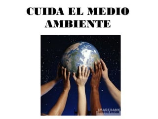 CUIDA EL MEDIO
AMBIENTE