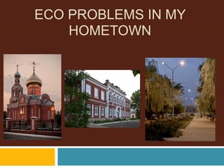 ECO PROBLEMS IN MY
HOMETOWN
 