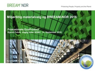 Part of the BRE Trust
Protecting People, Property and the Planet
Frokostmøte EcoProduct
Kjersti Folvik, daglig leder NGBC, 14. September 2016
Miljøriktig materialvalg og BREEAM-NOR 2016
 