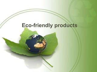 Eco-friendly products
 