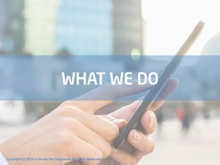 WHAT WE DO
Copyright(C) 2016 Ecomobi Pte Singapore. All Rights Reserved
 