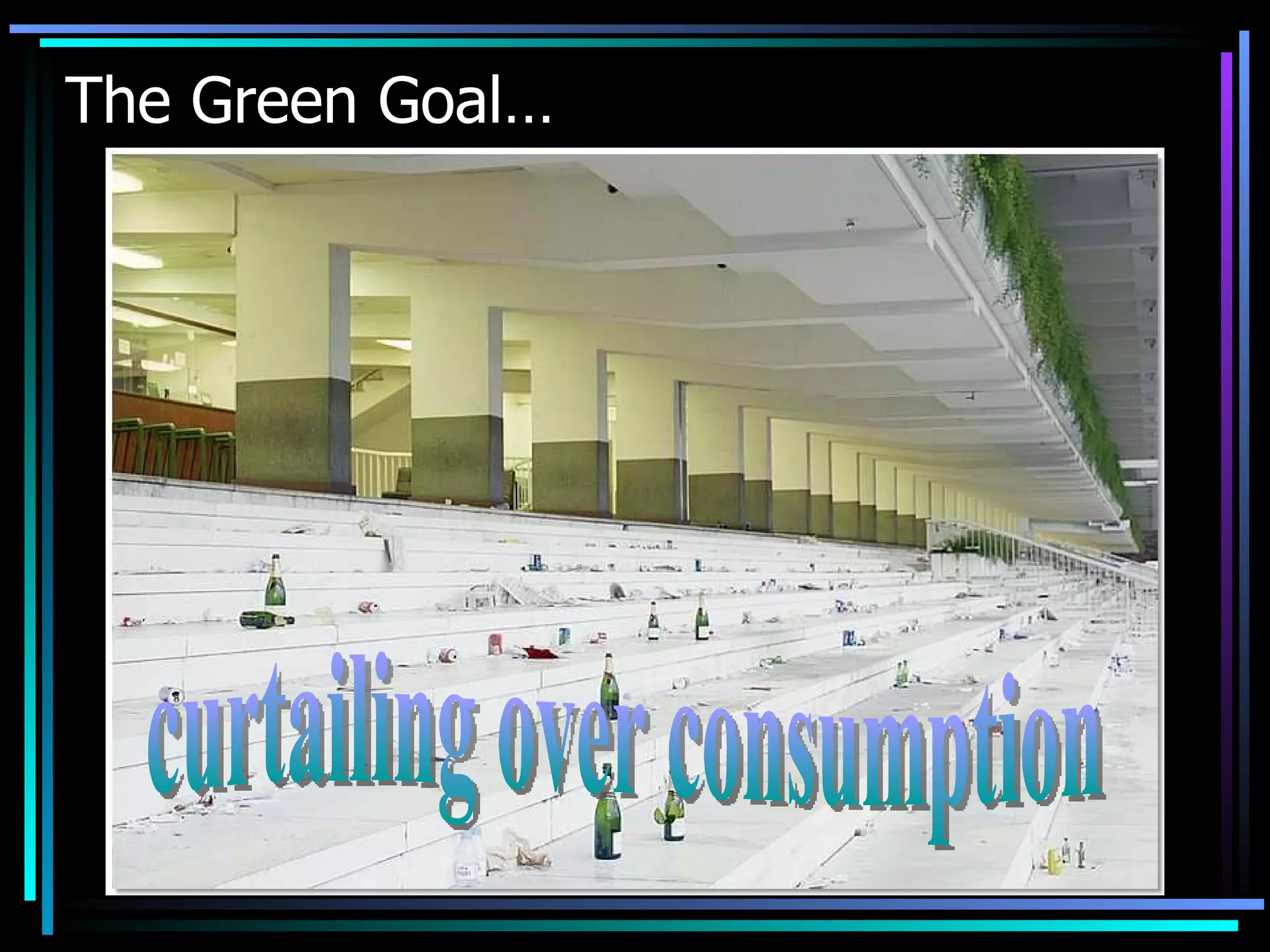 The Green Goal… curtailing over consumption 