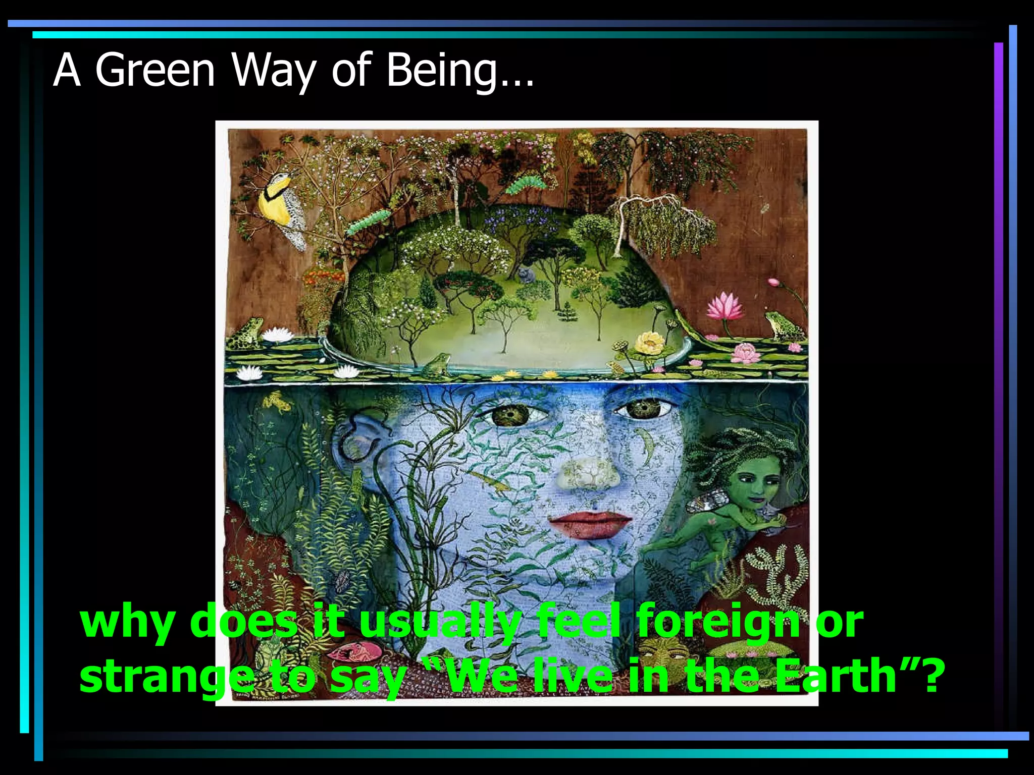 A Green Way of Being… why does it usually feel foreign or strange to say “We live in the Earth”?   