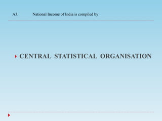  CENTRAL STATISTICAL ORGANISATION
A3. National Income of India is compiled by
 