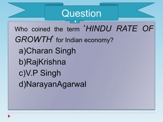 Who coined the term ‘HINDU RATE OF
GROWTH’ for Indian economy?
a)Charan Singh
b)RajKrishna
c)V.P Singh
d)NarayanAgarwal
1Question
 