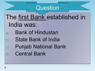 The first Bank established in
India was:
a) Bank of Hindustan
b) State Bank of India
c) Punjab National Bank
d) Central Bank
3Question
 