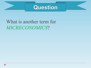 What is another term for
MICRECONOMICS?
Question
 