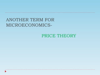 ANOTHER TERM FOR
MICROECONOMICS-
PRICE THEORY
 