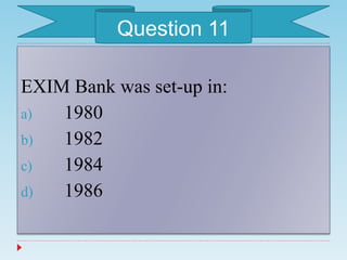 EXIM Bank was set-up in:
a) 1980
b) 1982
c) 1984
d) 1986
Question 11
 