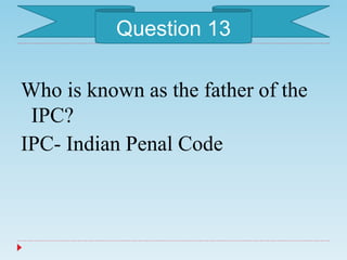 Who is known as the father of the
IPC?
IPC- Indian Penal Code
Question 13
 