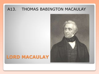 LORD MACAULAY
A13. THOMAS BABINGTON MACAULAY
 