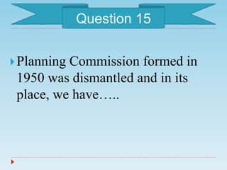 Planning Commission formed in
1950 was dismantled and in its
place, we have…..
Question 15
 