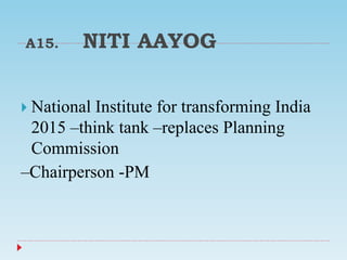 A15. NITI AAYOG
 National Institute for transforming India
2015 –think tank –replaces Planning
Commission
–Chairperson -PM
 