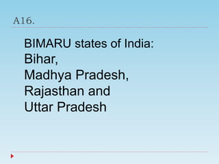A16.
BIMARU states of India:
Bihar,
Madhya Pradesh,
Rajasthan and
Uttar Pradesh
 