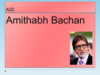 A22.
Amithabh Bachan
 