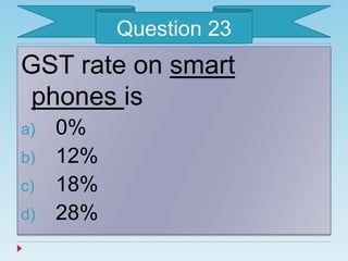 GST rate on smart
phones is
a) 0%
b) 12%
c) 18%
d) 28%
Question 23
 
