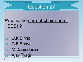 Who is the current chairman of
SEBI ?
a) U.K Sinha
b) C.B Bhave
c) M.Damodaran
d) Ajay Tyagi
Question 27
 