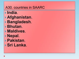 A30. countries in SAARC
 India.
 Afghanistan.
 Bangladesh.
 Bhutan.
 Maldives.
 Nepal.
 Pakistan.
 Sri Lanka.
 