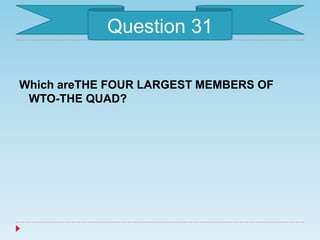 Which areTHE FOUR LARGEST MEMBERS OF
WTO-THE QUAD?
Question 31
 