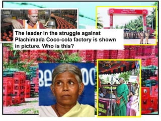 The leader in the struggle against Plachimada Coco-cola factory is shown in picture. Who is this? 
