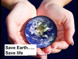 Save Earth…..  Save life [email_address] 