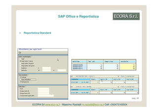 SAP Office e Reportistica



Reportistica Standard




                                                                                           pag. 40


      ECORA Srl www.eco-ra.it - Massimo Rastaldi m.rastaldi@eco-ra.it Cell +393473165504
 
