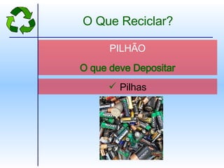 Pilhas PILHÃO O que deve Depositar O Que Reciclar? 