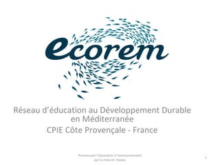 Réseau d’éducation au Développement Durable
en Méditerranée
CPIE Côte Provençale - France
1
Promouvoir l'éducation à l'environnement
par la mise en réseau
 