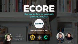 Ecore
ECORE
ECORE
One-stop platform for sustainable
products & services
nurusyfaaws@gmail.com
Nara Hajar Nurusyifa Widia
Sandra Restu Surya
Investment Associate at
Patamar Capital
MENTOR
 