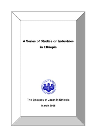 A Series of Studies on Industries
in Ethiopia
The Embassy of Japan in Ethiopia
March 2008
 