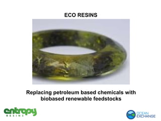 ECO RESINS
Replacing petroleum based chemicals with
biobased renewable feedstocks
 