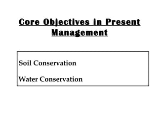 Core Objectives in Present Management Soil Conservation Water Conservation 