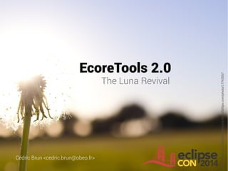 EcoreTools 2.0
The Luna Revival
Cédric Brun <cedric.brun@obeo.fr>
 Birth of Nature » Andrew Hamrock http://500px.com/photo/17743557
 