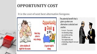 OPPORTUNITY COST
It is the cost of next best alternative foregone.
 