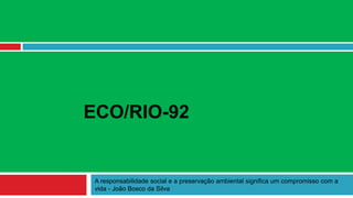ECO/RIO-92


 A responsabilidade social e a preservação ambiental significa um compromisso com a
 vida - João Bosco da Silva
 