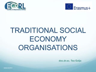 TRADITIONAL SOCIAL
ECONOMY
ORGANISATIONS
doc.dr.sc. Tea Golja
www.ecorl.it
 