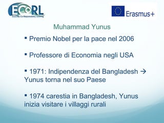 Muhammad Yunus
 Premio Nobel per la pace nel 2006
 Professore di Economia negli USA
 1971: Indipendenza del Bangladesh ...