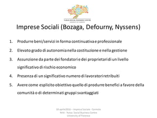 Imprese	
  Sociali	
  (Bozaga,	
  Defourny,	
  Nyssens)
1. Produrre	
  beni/servizi	
  in	
  forma	
  continuativa	
  e	
 ...