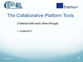 www.ecorl.it/en
7
3.Interact with each other through:
 COMMUNITY
The Collaborative Platform Tools
 