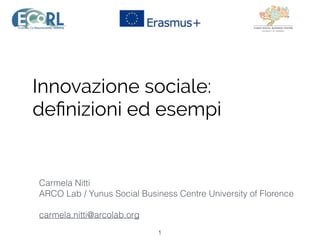 Innovazione sociale:
deﬁnizioni ed esempi
Carmela Nitti
ARCO Lab / Yunus Social Business Centre University of Florence
carmela.nitti@arcolab.org
1
 