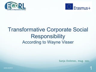 Transformative Corporate Social
Responsibility
According to Wayne Visser
Sanja Dolenec, mag. oec.
www.ecorl.it
1
 