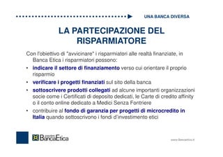 LA PARTECIPAZIONE DEL
RISPARMIATORE
Con l'obiettivo di "avvicinare" i risparmiatori alle realtà finanziate, in
Banca Etica...